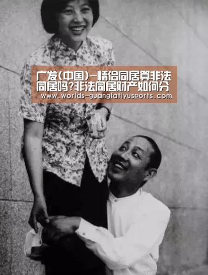 广发(中国)-情侣同居算非法同居吗?非法同居财产如何分割?